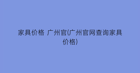 家具价格 广州官(广州官网查询家具价格)